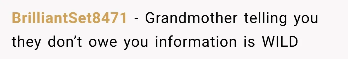 BrilliantSet8471 − Grandmother telling you they don’t owe you information is WILD