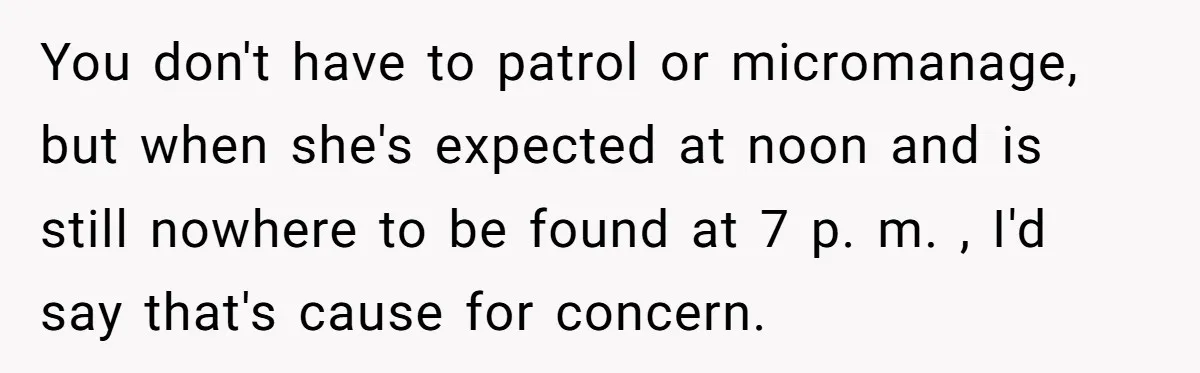 You don't have to patrol or micromanage, but when she's expected at noon and is still nowhere to be found at 7 p. m. , I'd say that's cause for...