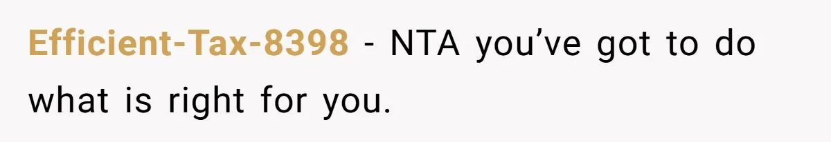 Efficient-Tax-8398 - NTA you’ve got to do what is right for you.
