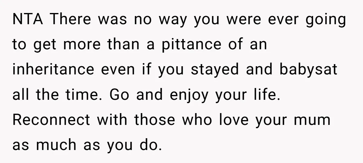 NTA There was no way you were ever going to get more than a pittance of an inheritance even if you stayed and babysat all the time. Go and enjoy...