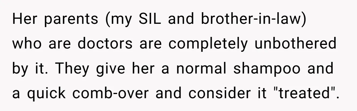 Her parents (my SIL and brother-in-law) who are doctors are completely unbothered by it. They give her a normal shampoo and a quick comb-over and consider it "treated".