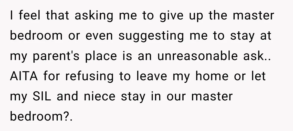 I feel that asking me to give up the master bedroom or even suggesting me to stay at my parent's place is an unreasonable ask.. AITA for refusing to leave...