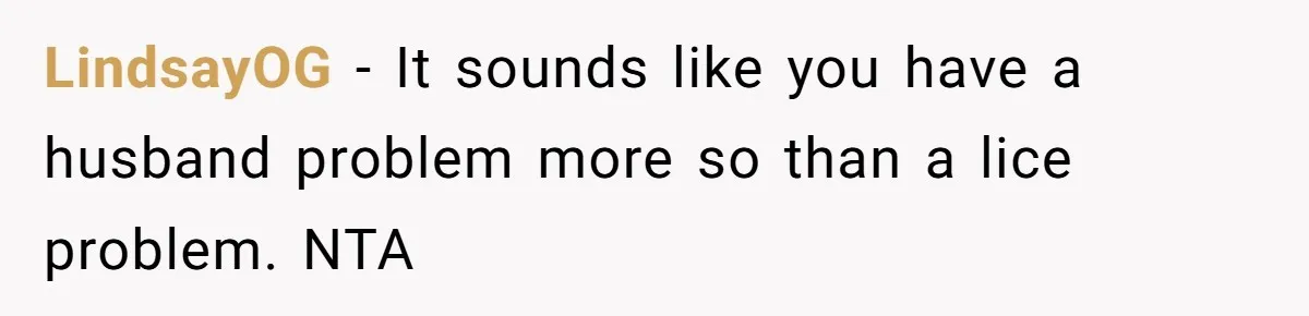 LindsayOG − It sounds like you have a husband problem more so than a lice problem. NTA