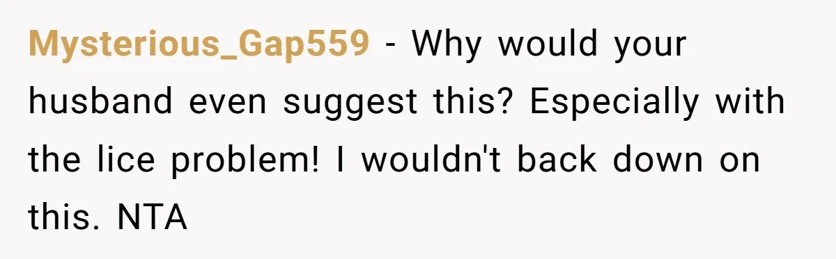 Mysterious_Gap559 − Why would your husband even suggest this? Especially with the lice problem! I wouldn't back down on this. NTA