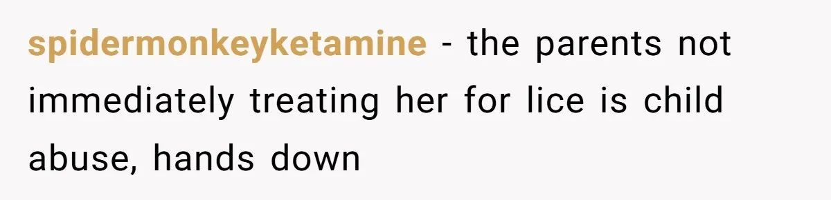 spidermonkeyketamine − the parents not immediately treating her for lice is child abuse, hands down