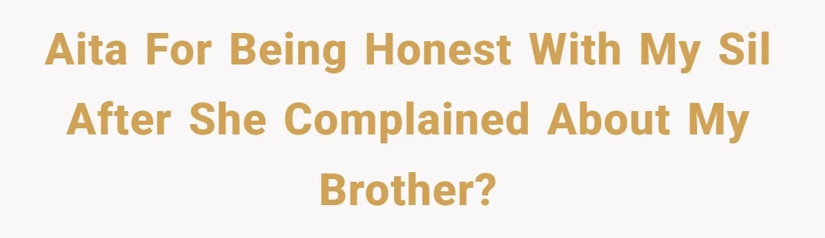 AITA for being honest with my SIL after she complained about my brother?