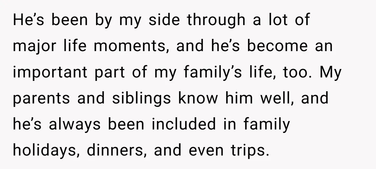 He’s been by my side through a lot of major life moments, and he’s become an important part of my family’s life, too. My parents and siblings know him well,...