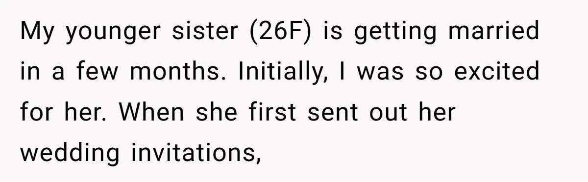 My younger sister (26F) is getting married in a few months. Initially, I was so excited for her. When she first sent out her wedding invitations,