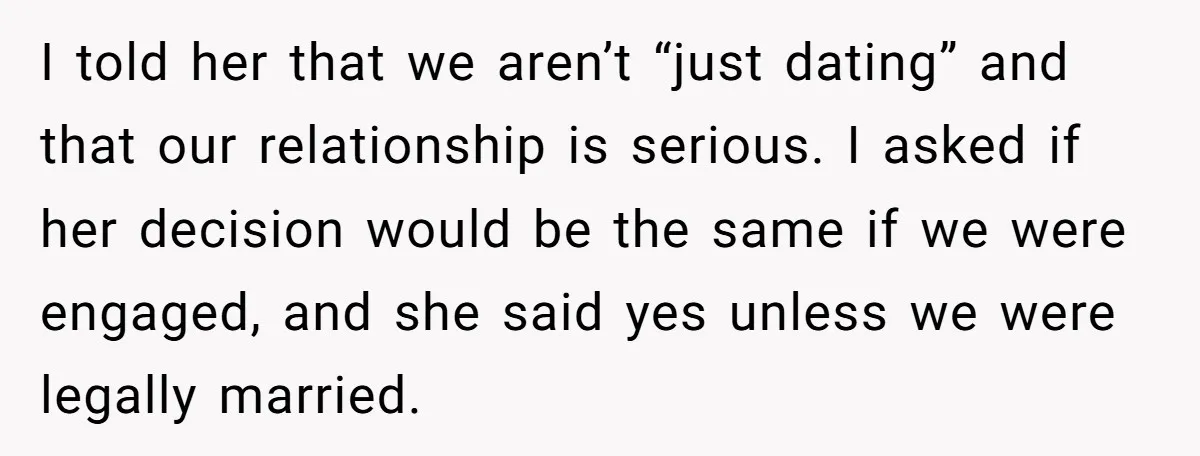 I told her that we aren’t “just dating” and that our relationship is serious. I asked if her decision would be the same if we were engaged, and she said...