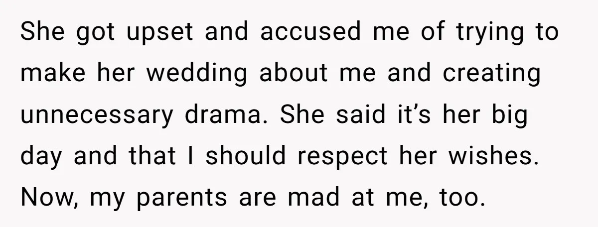 She got upset and accused me of trying to make her wedding about me and creating unnecessary drama. She said it’s her big day and that I should respect her...