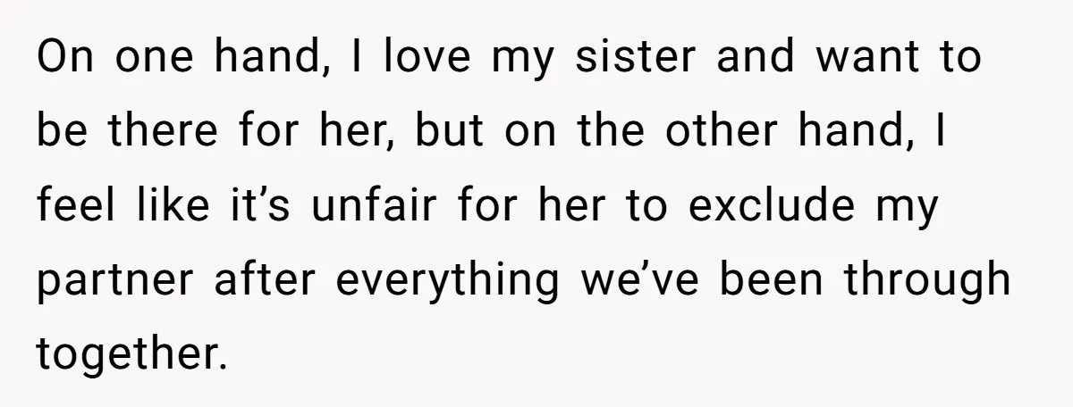 On one hand, I love my sister and want to be there for her, but on the other hand, I feel like it’s unfair for her to exclude my partner...