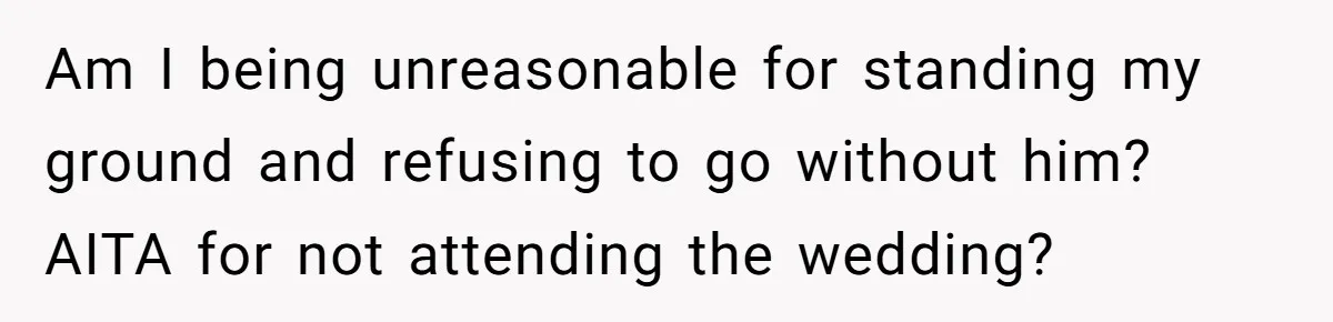 Am I being unreasonable for standing my ground and refusing to go without him? AITA for not attending the wedding?