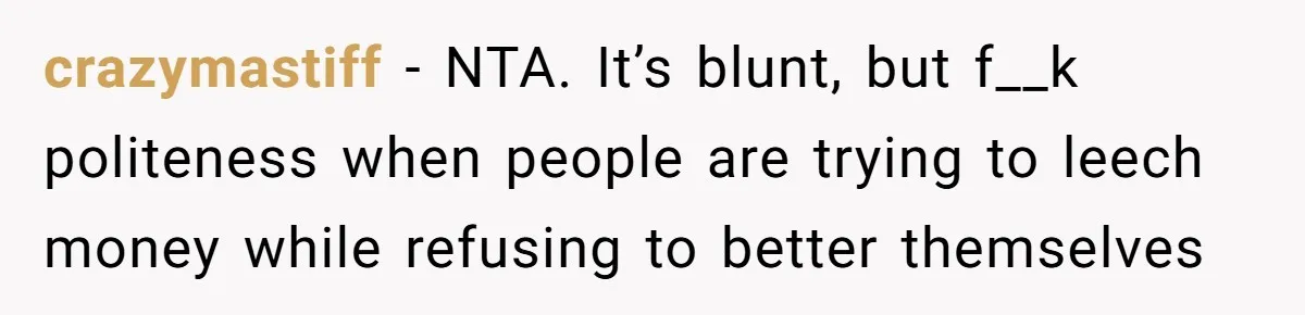 crazymastiff − NTA. It’s blunt, but f__k politeness when people are trying to leech money while refusing to better themselves