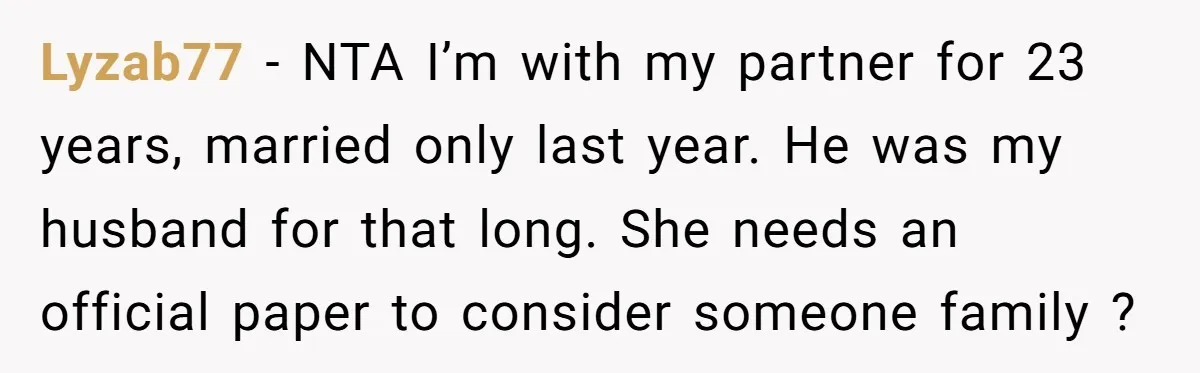 Lyzab77 − NTA I’m with my partner for 23 years, married only last year. He was my husband for that long. She needs an official paper to consider someone family...