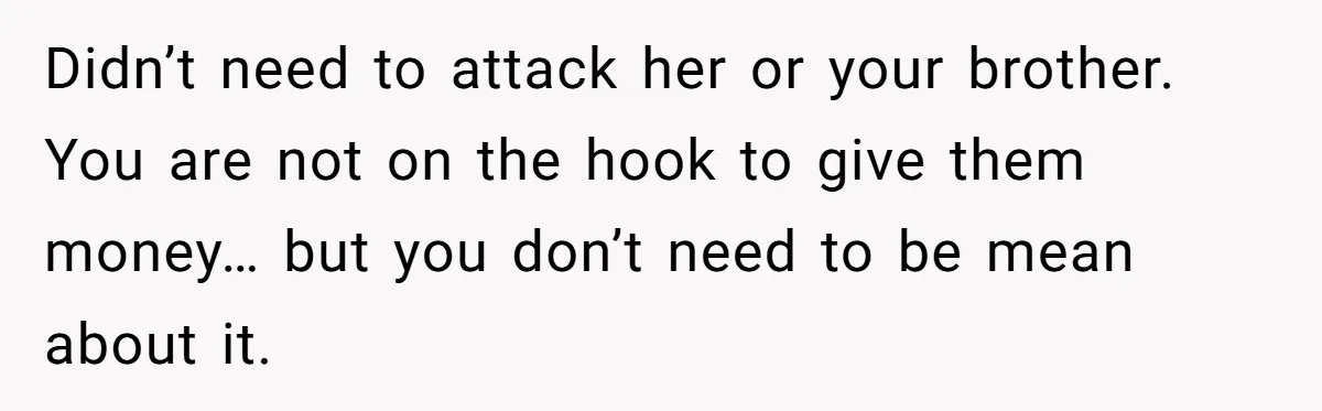 Didn’t need to attack her or your brother. You are not on the hook to give them money… but you don’t need to be mean about it.