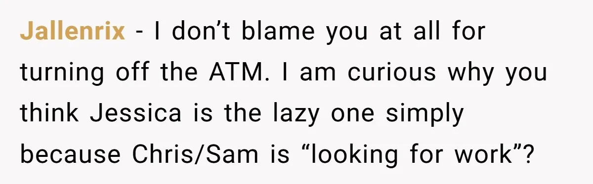 Jallenrix − I don’t blame you at all for turning off the ATM. I am curious why you think Jessica is the lazy one simply because Chris/Sam is “looking for...