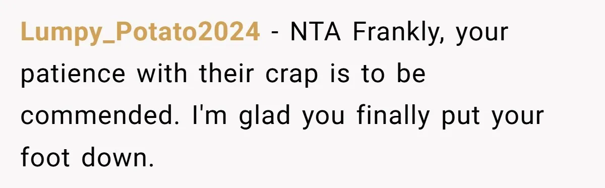 Lumpy_Potato2024 − NTA Frankly, your patience with their crap is to be commended. I'm glad you finally put your foot down.