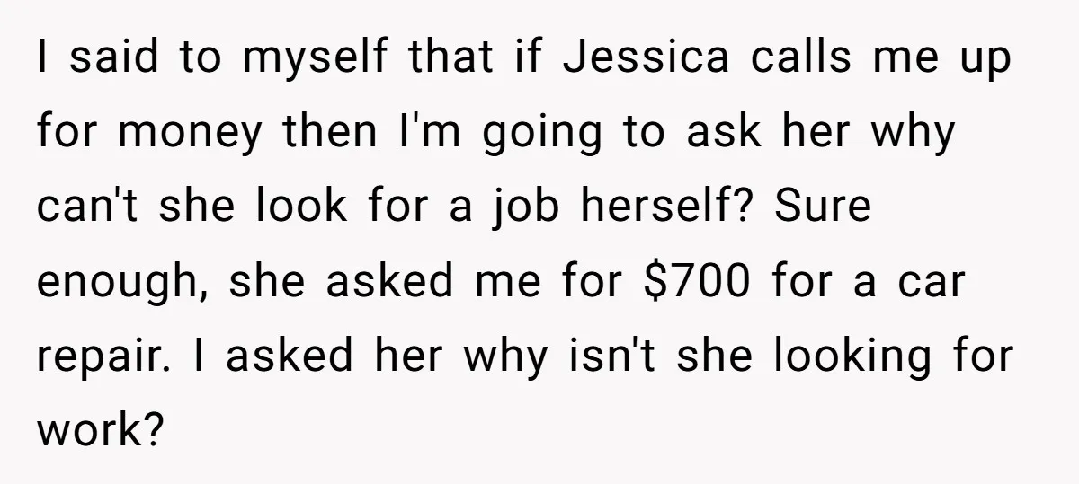 I said to myself that if Jessica calls me up for money then I'm going to ask her why can't she look for a job herself? Sure enough, she asked...