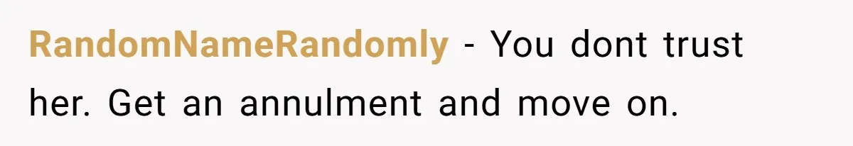 RandomNameRandomly - You dont trust her. Get an annulment and move on.