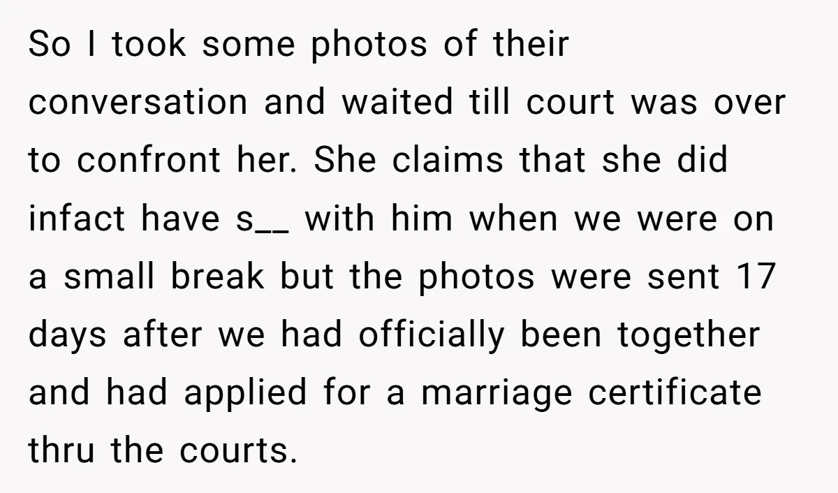 So I took some photos of their conversation and waited till court was over to confront her. She claims that she did infact have s__ with him when we were...