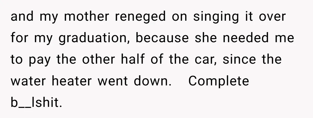 and my mother reneged on singing it over for my graduation, because she needed me to pay the other half of the car, since the water heater went down. Complete...