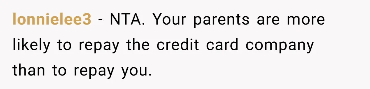 lonnielee3 − NTA. Your parents are more likely to repay the credit card company than to repay you.