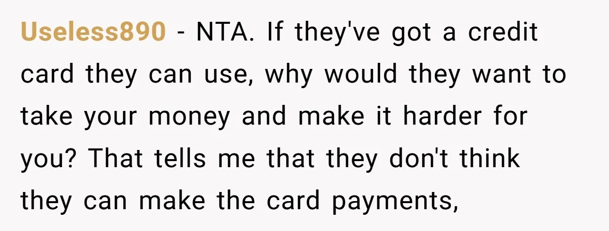 Useless890 − NTA. If they've got a credit card they can use, why would they want to take your money and make it harder for you? That tells me that...