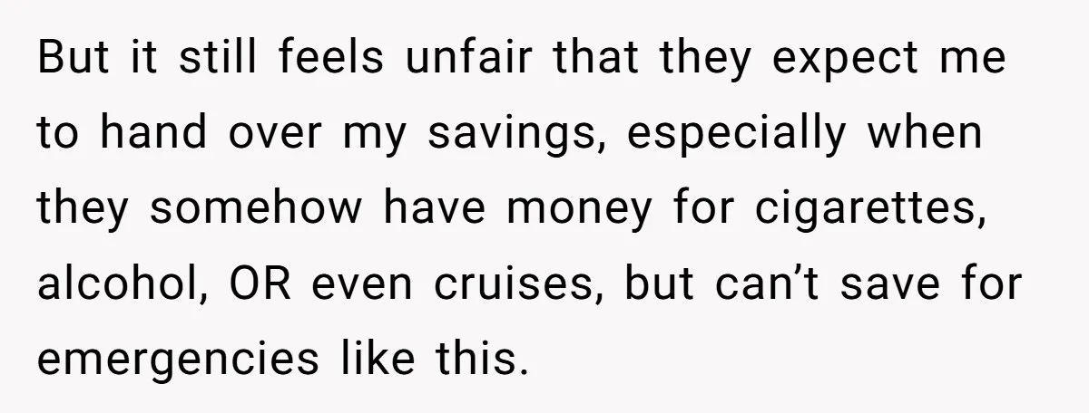 But it still feels unfair that they expect me to hand over my savings, especially when they somehow have money for cigarettes, alcohol, OR even cruises, but can’t save for...