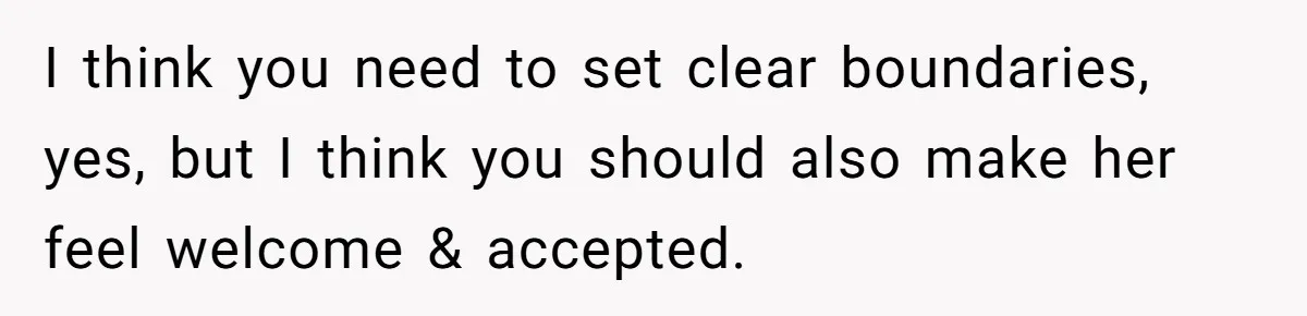 I think you need to set clear boundaries, yes, but I think you should also make her feel welcome & accepted.