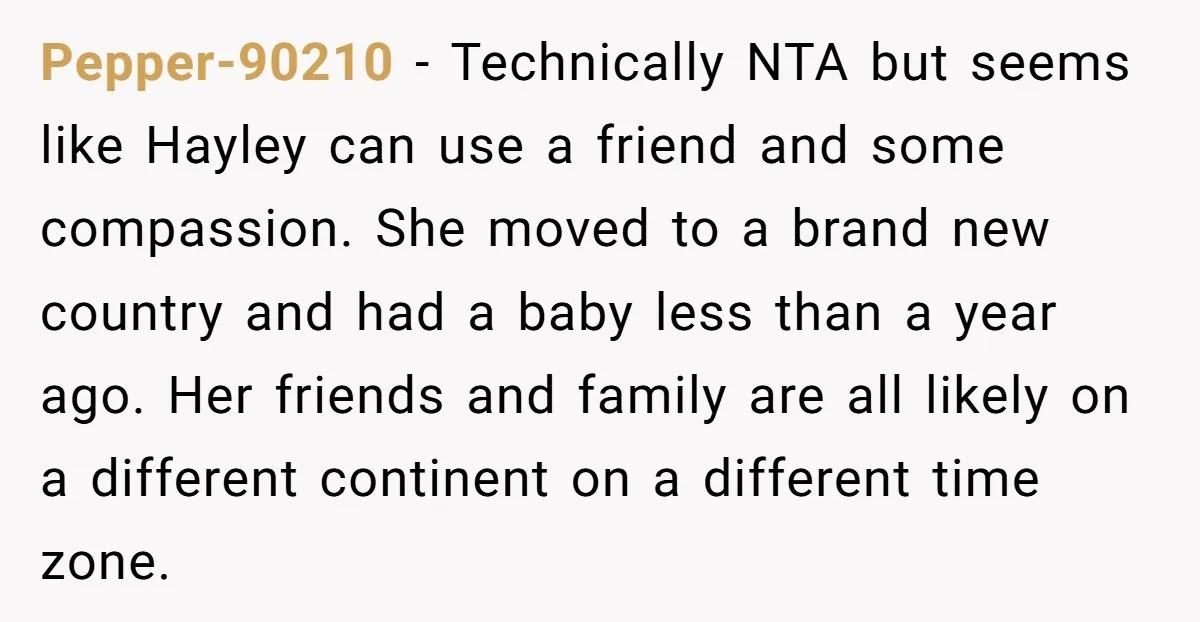 Pepper-90210 - Technically NTA but seems like Hayley can use a friend and some compassion. She moved to a brand new country and had a baby less than a year...