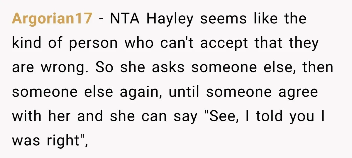 Argorian17 - NTA Hayley seems like the kind of person who can't accept that they are wrong. So she asks someone else, then someone else again, until someone agree with...