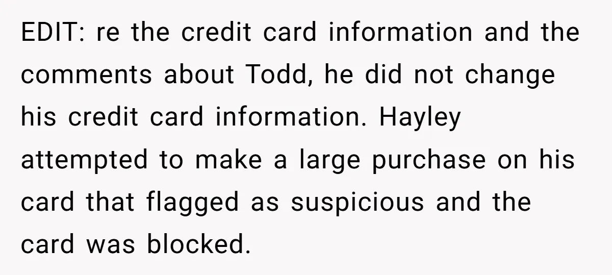 EDIT: re the credit card information and the comments about Todd, he did not change his credit card information. Hayley attempted to make a large purchase on his card that...