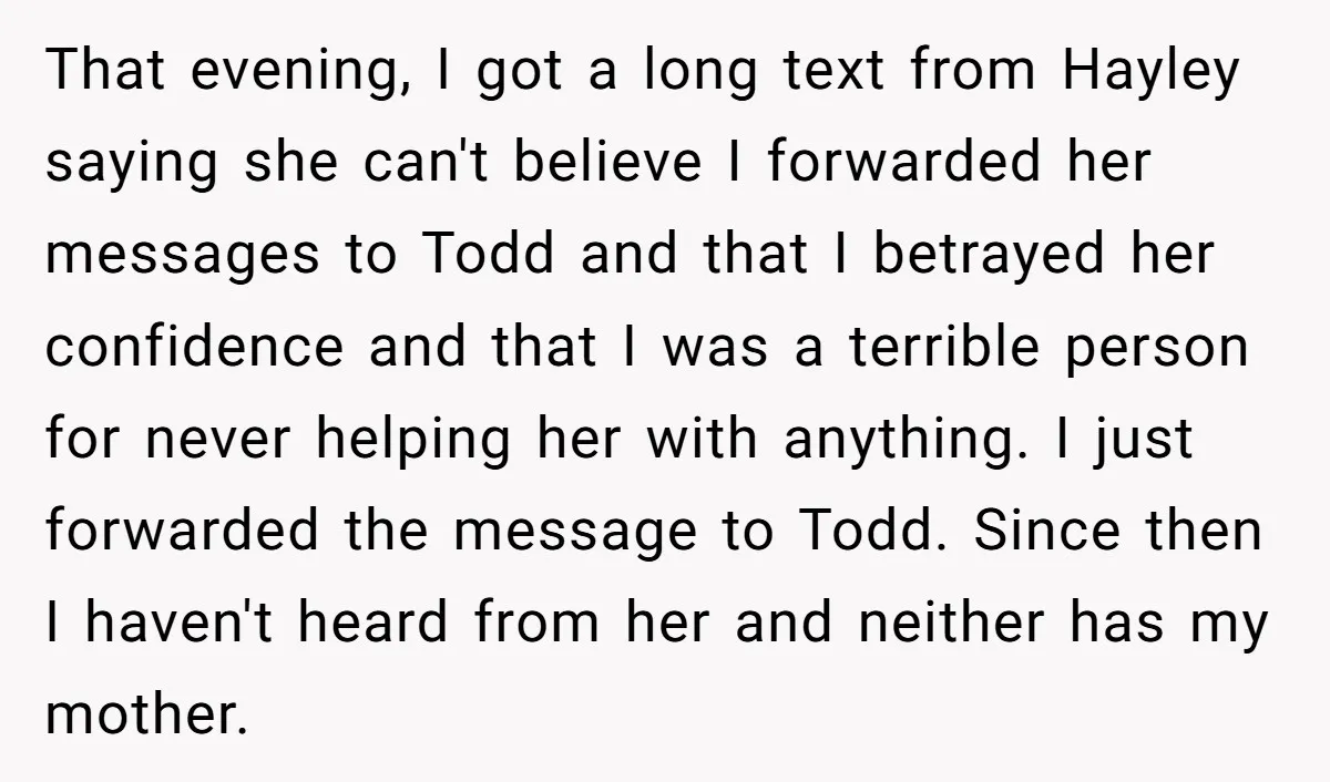 That evening, I got a long text from Hayley saying she can't believe I forwarded her messages to Todd and that I betrayed her confidence and that I was a...