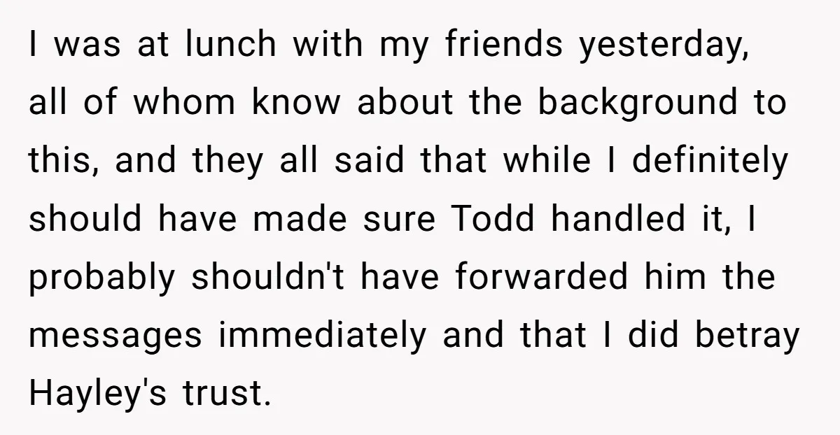 I was at lunch with my friends yesterday, all of whom know about the background to this, and they all said that while I definitely should have made sure Todd...