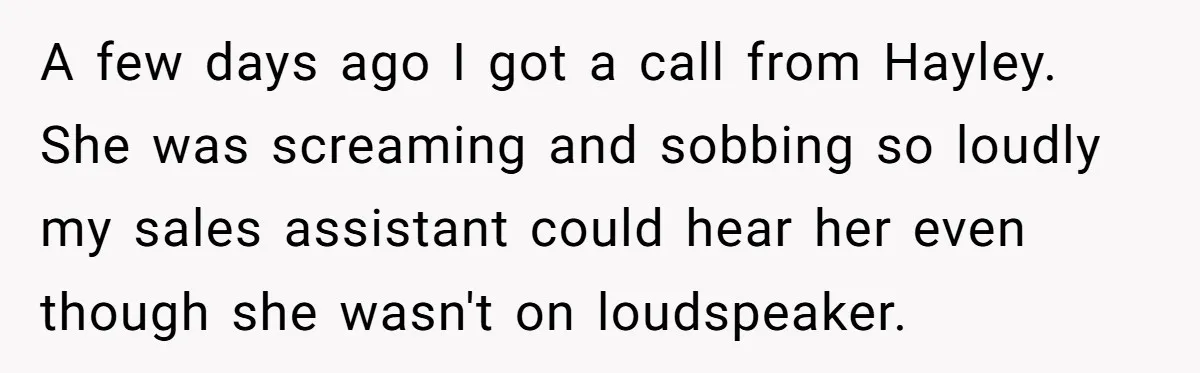 A few days ago I got a call from Hayley. She was screaming and sobbing so loudly my sales assistant could hear her even though she wasn't on loudspeaker.