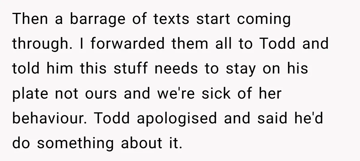 Then a barrage of texts start coming through. I forwarded them all to Todd and told him this stuff needs to stay on his plate not ours and we're sick...