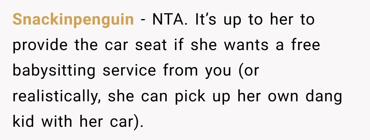 Snackinpenguin − NTA. It’s up to her to provide the car seat if she wants a free babysitting service from you (or realistically, she can pick up her own dang...
