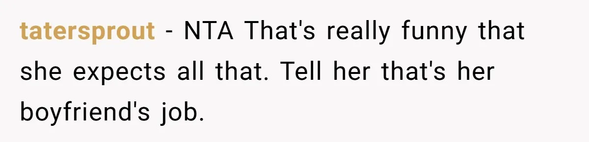 tatersprout − NTA That's really funny that she expects all that. Tell her that's her boyfriend's job.