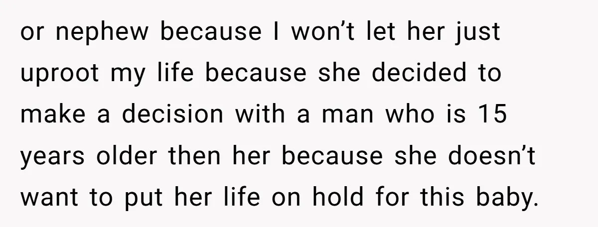 or nephew because I won’t let her just uproot my life because she decided to make a decision with a man who is 15 years older then her because she...