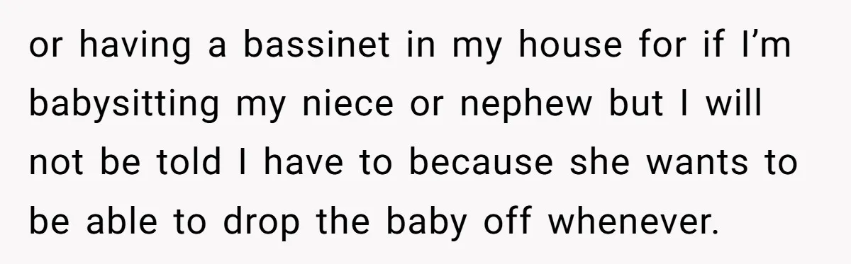 or having a bassinet in my house for if I’m babysitting my niece or nephew but I will not be told I have to because she wants to be able...