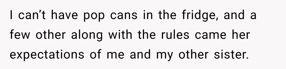 I can’t have pop cans in the fridge, and a few other along with the rules came her expectations of me and my other sister.