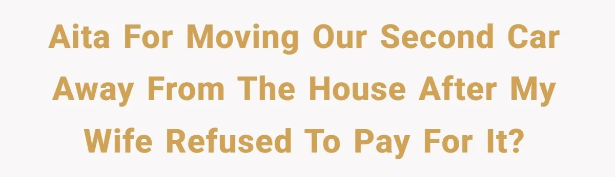 AITA for moving our second car away from the house after my Wife refused to pay for it?