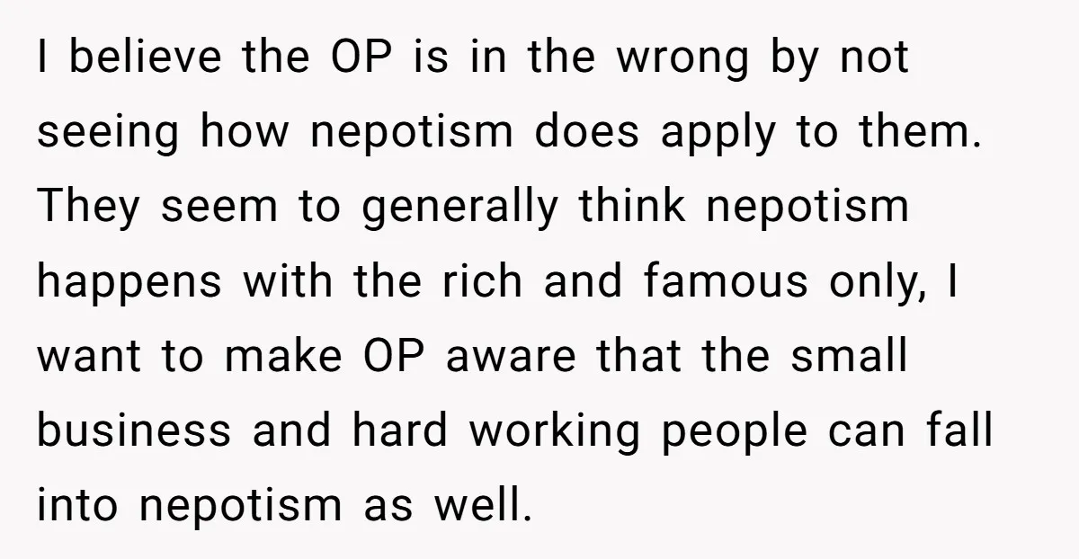 I believe the OP is in the wrong by not seeing how nepotism does apply to them. They seem to generally think nepotism happens with the rich and famous only,...
