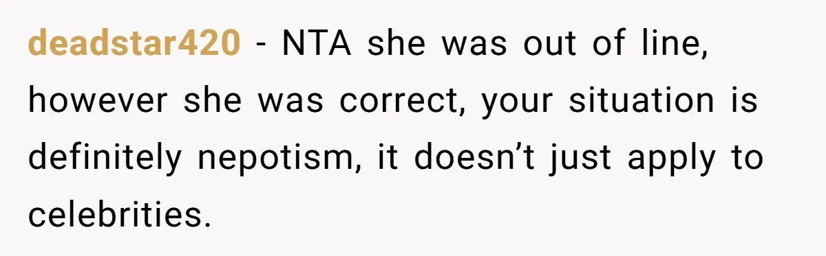 deadstar420 - NTA she was out of line, however she was correct, your situation is definitely nepotism, it doesn’t just apply to celebrities.