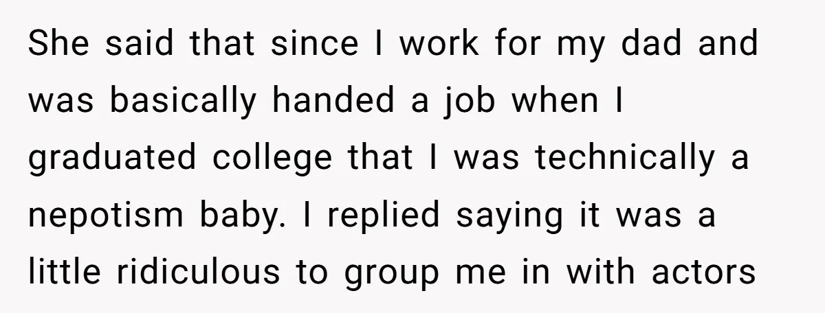 She said that since I work for my dad and was basically handed a job when I graduated college that I was technically a nepotism baby. I replied saying it...