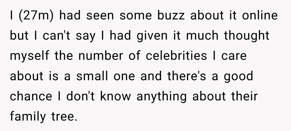 I (27m) had seen some buzz about it online but I can't say I had given it much thought myself the number of celebrities I care about is a small...