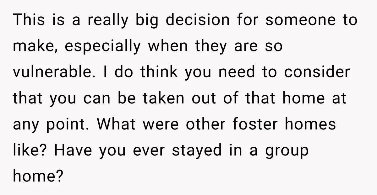 This is a really big decision for someone to make, especially when they are so vulnerable. I do think you need to consider that you can be taken out of...