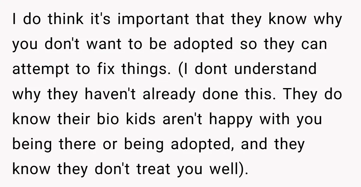 I do think it's important that they know why you don't want to be adopted so they can attempt to fix things. (I dont understand why they haven't already done...