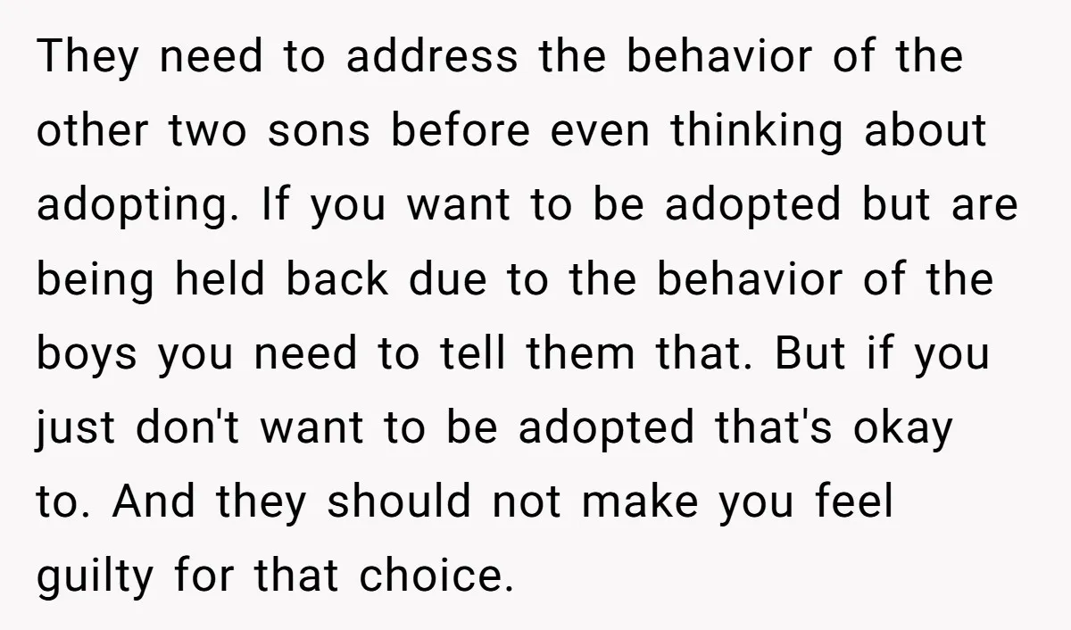 They need to address the behavior of the other two sons before even thinking about adopting. If you want to be adopted but are being held back due to the...