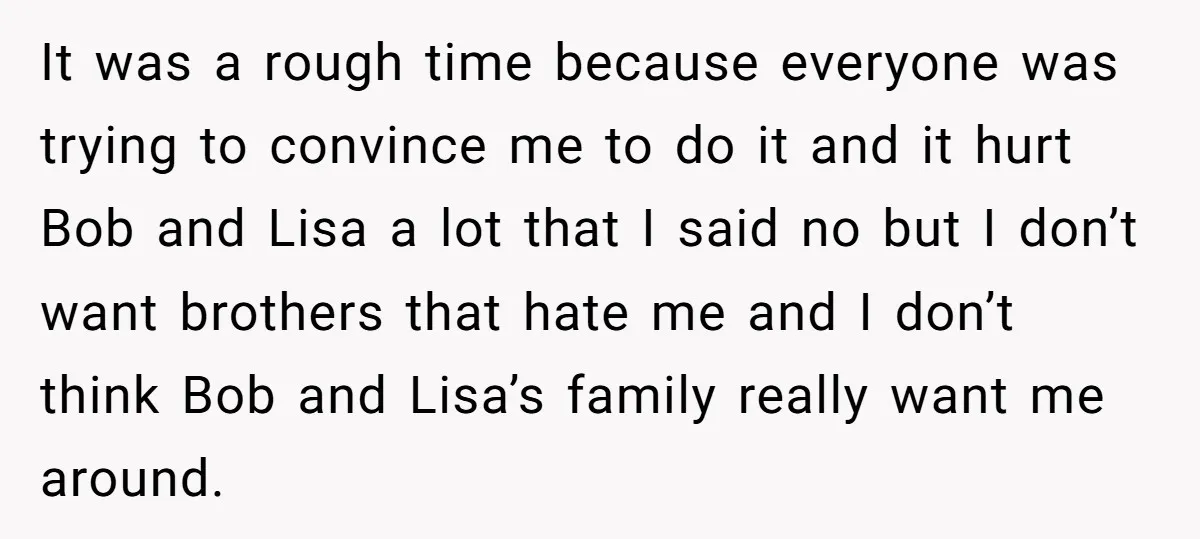 It was a rough time because everyone was trying to convince me to do it and it hurt Bob and Lisa a lot that I said no but I don’t...